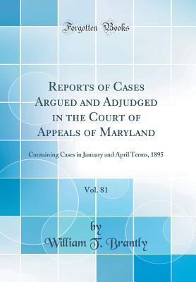 Read Online Reports of Cases Argued and Adjudged in the Court of Appeals of Maryland, Vol. 81: Containing Cases in January and April Terms, 1895 (Classic Reprint) - William T Brantly | ePub