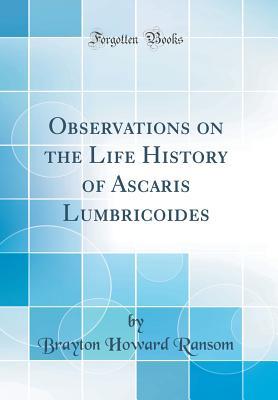 Read Online Observations on the Life History of Ascaris Lumbricoides (Classic Reprint) - Brayton Howard Ransom file in PDF