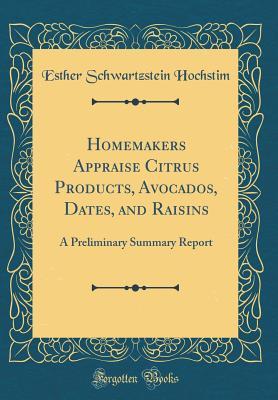 Read Homemakers Appraise Citrus Products, Avocados, Dates, and Raisins: A Preliminary Summary Report (Classic Reprint) - Esther Schwartzstein Hochstim | PDF