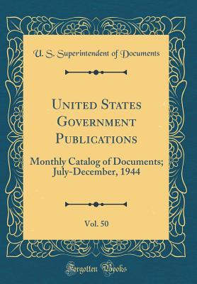 Full Download United States Government Publications, Vol. 50: Monthly Catalog of Documents; July-December, 1944 (Classic Reprint) - U.S. Superintendent of Documents | PDF