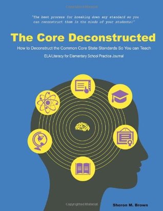 Download The Core Deconstructed: How to Deconstruct the Common Core State Standards So You Can Teach Ela/Literacy for Elementary Practice Journal - Sheron Brown file in PDF