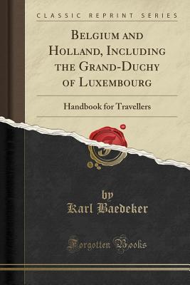 Read Belgium and Holland, Including the Grand-Duchy of Luxembourg: Handbook for Travellers (Classic Reprint) - Karl Baedeker file in PDF