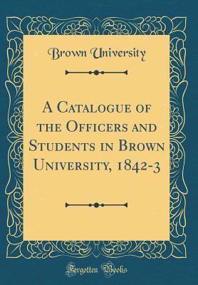 Read Online A Catalogue of the Officers and Students in Brown University, 1842-3 (Classic Reprint) - Brown University | ePub