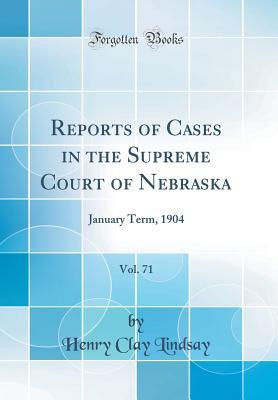 Read Reports of Cases in the Supreme Court of Nebraska, Vol. 71: January Term, 1904 (Classic Reprint) - Henry Clay Lindsay file in PDF