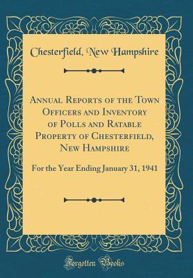 Read Online Annual Reports of the Town Officers and Inventory of Polls and Ratable Property of Chesterfield, New Hampshire: For the Year Ending January 31, 1941 (Classic Reprint) - Chesterfield New Hampshire file in PDF