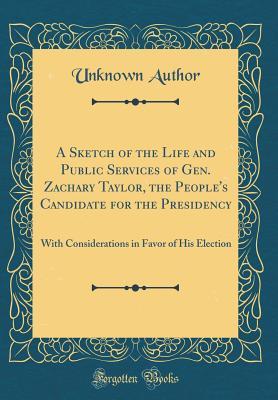 Download A Sketch of the Life and Public Services of Gen. Zachary Taylor, the People's Candidate for the Presidency: With Considerations in Favor of His Election (Classic Reprint) - Unknown | ePub