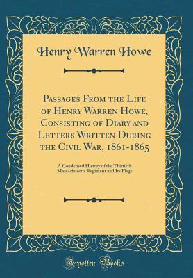 Download Passages from the Life of Henry Warren Howe, Consisting of Diary and Letters Written During the Civil War, 1861-1865: A Condensed History of the Thirtieth Massachusetts Regiment and Its Flags (Classic Reprint) - Henry Warren Howe file in ePub