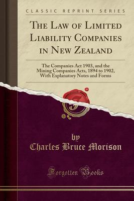 Read The Law of Limited Liability Companies in New Zealand: The Companies ACT 1903, and the Mining Companies Acts, 1894 to 1902, with Explanatory Notes and Forms (Classic Reprint) - Charles Bruce Morison | ePub