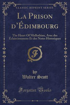 Read Online La Prison d'�dimbourg: The Heart of Midlothian, Avec Des �claircissemens Et Des Notes Historiques (Classic Reprint) - Walter Scott | PDF