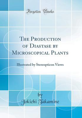 Read The Production of Diastase by Microscopical Plants: Illustrated by Stereopticon Views (Classic Reprint) - Jokichi Takamine | PDF