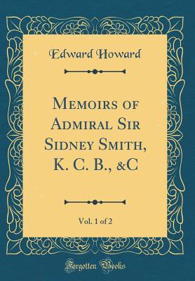 Read Memoirs of Admiral Sir Sidney Smith, K. C. B., &c, Vol. 1 of 2 (Classic Reprint) - Edward Howard file in PDF