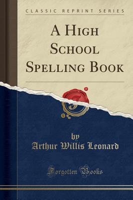 Full Download A High School Spelling Book (Classic Reprint) - Arthur Willis Leonard file in PDF