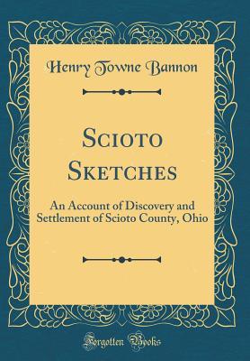 Full Download Scioto Sketches: An Account of Discovery and Settlement of Scioto County, Ohio (Classic Reprint) - Henry Towne Bannon | ePub