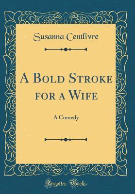 Full Download A Bold Stroke for a Wife: A Comedy (Classic Reprint) - Susanna Centlivre | PDF