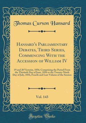 Read Online Hansard's Parliamentary Debates, Third Series, Commencing with the Accession of William IV, Vol. 143: 19 and 20 Victori�, 1856; Comprising the Period from the Thirtieth Day of June, 1856 to the Twenty-Ninth Day of July, 1856, Fourth and Last Volume of Th - Thomas Curson Hansard file in ePub