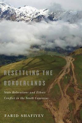 Read Resettling the Borderlands: State Relocations and Ethnic Conflict in the South Caucasus - Farid Shafiyev | PDF