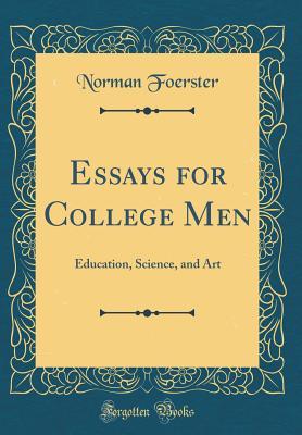 Full Download Essays for College Men: Education, Science, and Art (Classic Reprint) - Norman Foerster | ePub