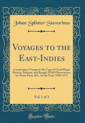Download Voyages to the East-Indies, Vol. 1 of 3: Containing a Voyage to the Cape of Good Hope, Batavia, Bantam, and Bengal, with Observations on Those Parts, &c. in the Years 1768-1771 (Classic Reprint) - Johan Splinter Stavorinus | PDF