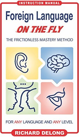 Read Online Foreign Language on the Fly: The Frictionless Mastery Method - Richard DeLong | ePub