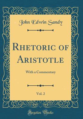 Full Download Rhetoric of Aristotle, Vol. 2: With a Commentary (Classic Reprint) - John Edwin Sandy | PDF