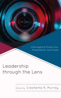 Read Online Leadership Through the Lens: Interrogating Production, Presentation, and Power - Creshema R Murray file in PDF