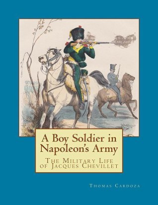 Read A Boy Soldier in Napoleon's Army: The Military Life of Jacques Chevillet (New Napoleonic Memoir Series Book 1) - Thomas Cardoza file in PDF