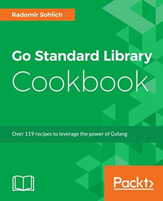 Read Go Standard Library Cookbook: Over 119 recipes to leverage the power of Golang - Radomir Sohlich file in PDF