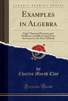Read Online Examples in Algebra: Eight Thousand Exercises and Problems Carefully Graded from the Easiest to the Most Difficult (Classic Reprint) - Charles Marsh Clay file in ePub
