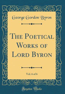 Read The Poetical Works of Lord Byron, Vol. 6 of 6 (Classic Reprint) - Lord Byron file in ePub