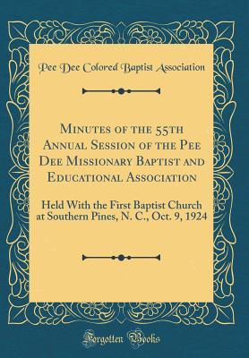 Download Minutes of the 55th Annual Session of the Pee Dee Missionary Baptist and Educational Association: Held with the First Baptist Church at Southern Pines, N. C., Oct. 9, 1924 (Classic Reprint) - Pee Dee Colored Baptist Association file in PDF
