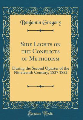 Full Download Side Lights on the Conflicts of Methodism: During the Second Quarter of the Nineteenth Century, 1827 1852 (Classic Reprint) - Benjamin Gregory | ePub