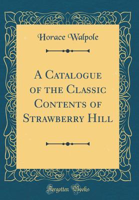 Read Online A Catalogue of the Classic Contents of Strawberry Hill (Classic Reprint) - Horace Walpole | PDF