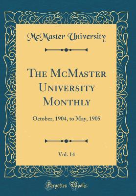 Read The McMaster University Monthly, Vol. 14: October, 1904, to May, 1905 (Classic Reprint) - McMaster University | ePub