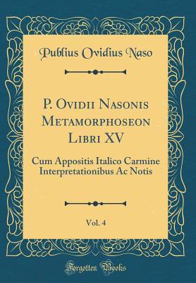 Full Download P. Ovidii Nasonis Metamorphoseon Libri XV, Vol. 4: Cum Appositis Italico Carmine Interpretationibus AC Notis (Classic Reprint) - Publius Ovidius Naso | ePub