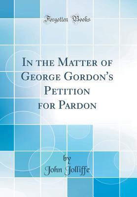 Download In the Matter of George Gordon's Petition for Pardon (Classic Reprint) - John Jolliffe file in PDF