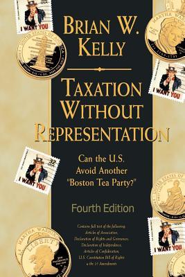Full Download Taxation Without Representation 4th Edition: Can the U.S. Avoid Another Boston Tea Party? - Brian W Kelly file in ePub