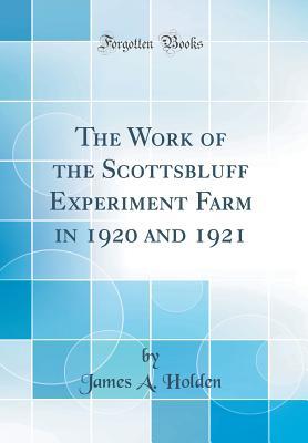 Download The Work of the Scottsbluff Experiment Farm in 1920 and 1921 (Classic Reprint) - James Austin Holden file in ePub