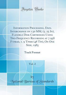 Download Information Processing, Data Interchange on 130 MM, (5. 25 In), Flexible Disk Cartridges Using Two-Frequency Recording at 7 958 Ftprad, 1. 9 Tpmm (48 Tpi), on One Side, 1985, Vol. 2: Track Format (Classic Reprint) - National Bureau of Standards file in PDF