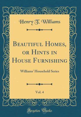Download Beautiful Homes, or Hints in House Furnishing, Vol. 4: Williams' Household Series (Classic Reprint) - Henry T. Williams | PDF