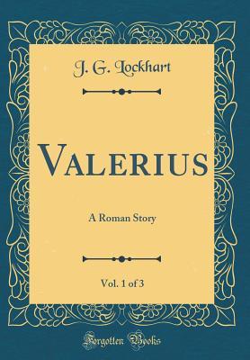 Read Online Valerius, Vol. 1 of 3: A Roman Story (Classic Reprint) - J G Lockhart | ePub