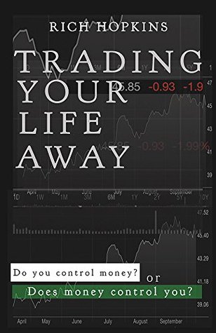 Read Online Trading Your Life Away: Do You Control Money or Does Money Control You? - Rich Hopkins | PDF