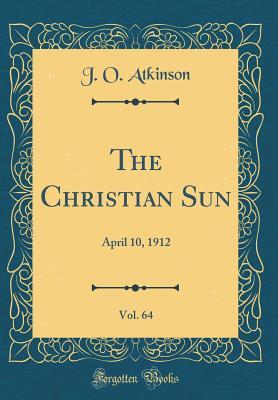 Read Online The Christian Sun, Vol. 64: April 10, 1912 (Classic Reprint) - J O Atkinson | ePub