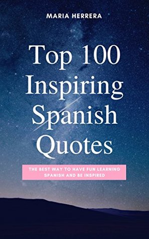 Read Top 100 Inspiring Spanish Quotes - THE BEST WAY TO HAVE FUN LEARNING SPANISH AND BE INSPIRED - Maria Herrera file in PDF