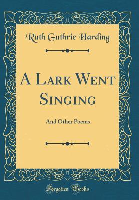 Read Online A Lark Went Singing: And Other Poems (Classic Reprint) - Ruth Guthrie Harding | PDF