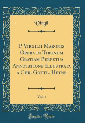 Full Download P. Virgilii Maronis Opera in Tironum Gratiam Perpetua Annotatione Illustrata a Chr. Gottl. Heyne, Vol. 1 (Classic Reprint) - Virgil file in ePub