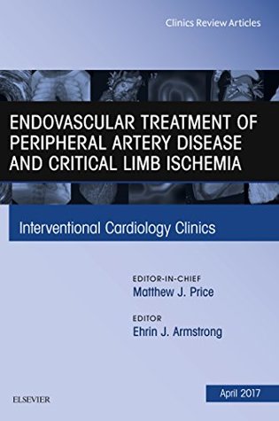 Read Online Endovascular Treatment of Peripheral Artery Disease and Critical Limb Ischemia, An Issue of Interventional Cardiology Clinics, E-Book (The Clinics: Internal Medicine) - Ehrin J. Armstrong | PDF