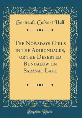 Read Online The Nowadays Girls in the Adirondacks, or the Deserted Bungalow on Saranac Lake (Classic Reprint) - Gertrude Calvert Hall file in ePub