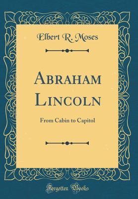 Read Abraham Lincoln: From Cabin to Capitol (Classic Reprint) - Elbert R Moses file in ePub