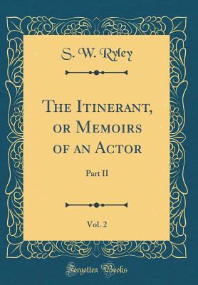 Full Download The Itinerant, or Memoirs of an Actor, Vol. 2: Part II (Classic Reprint) - S W Ryley file in ePub