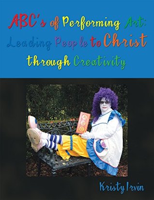 Read A B C’s of Performing Art: Leading People to Christ Through Creativity - Kristy Irvin file in ePub